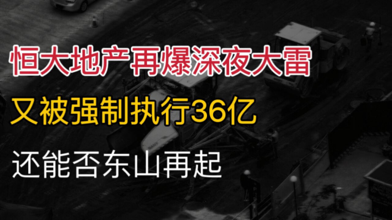 《恒大地产》再爆深夜大雷,又被强制执行36亿,还能否东山再起