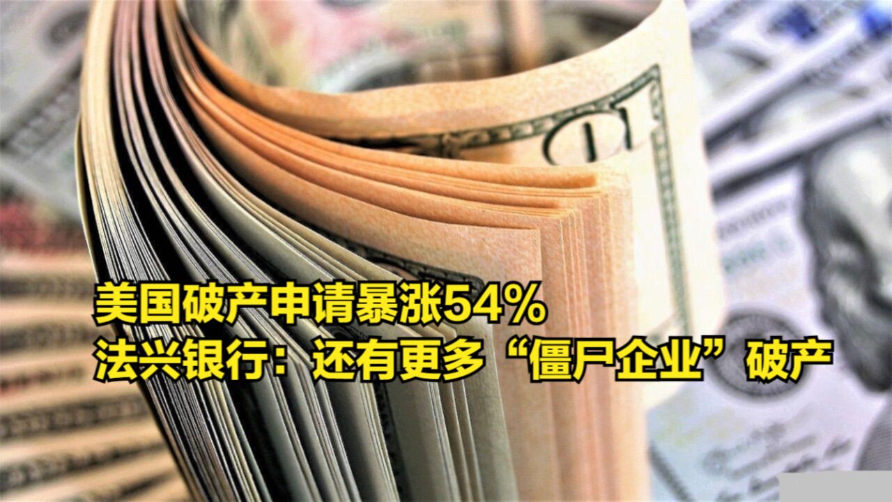 美国破产申请暴涨54%,法兴银行警告:还有更多“僵尸企业”破产