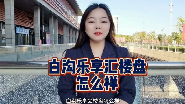 滑动|白沟乐享汇楼盘项目怎么样?