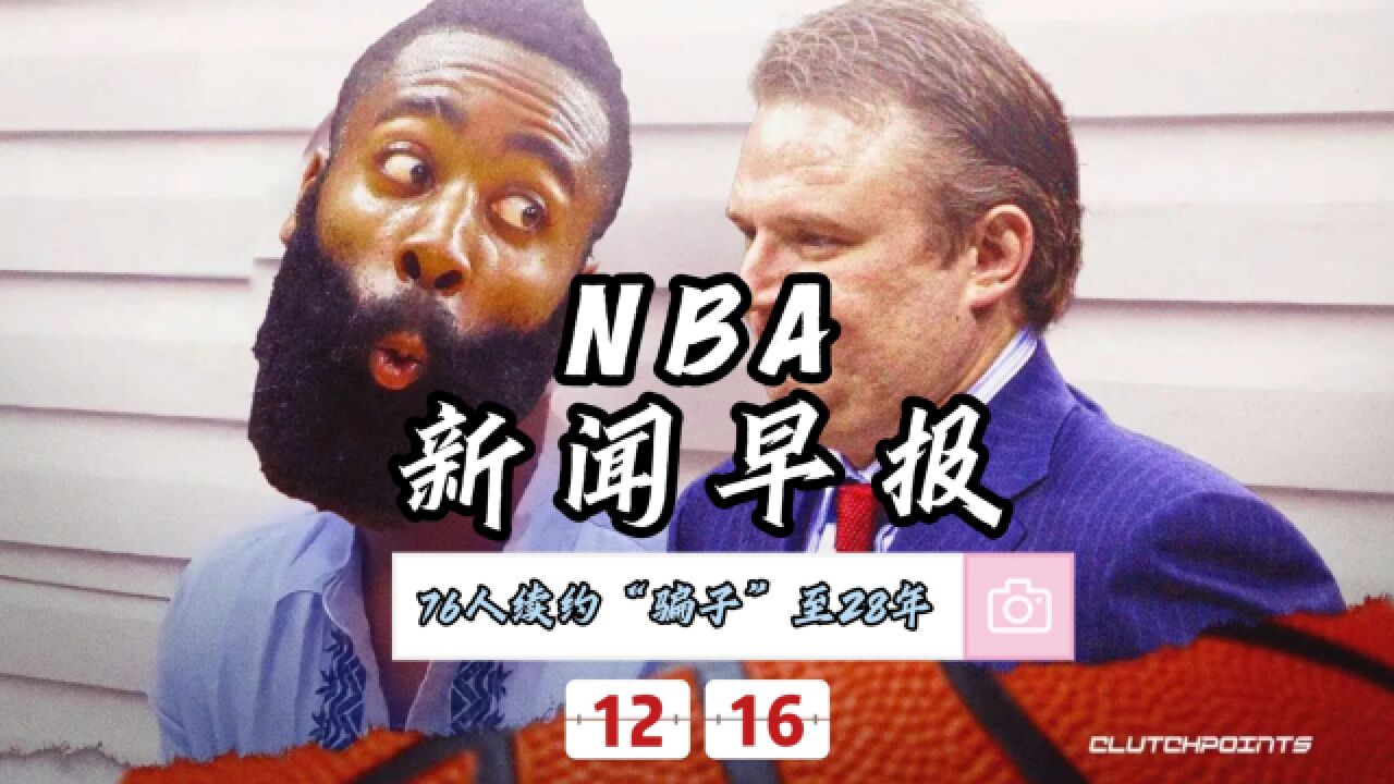 NBA新闻早报—12月16日76人续约莫雷至2028年