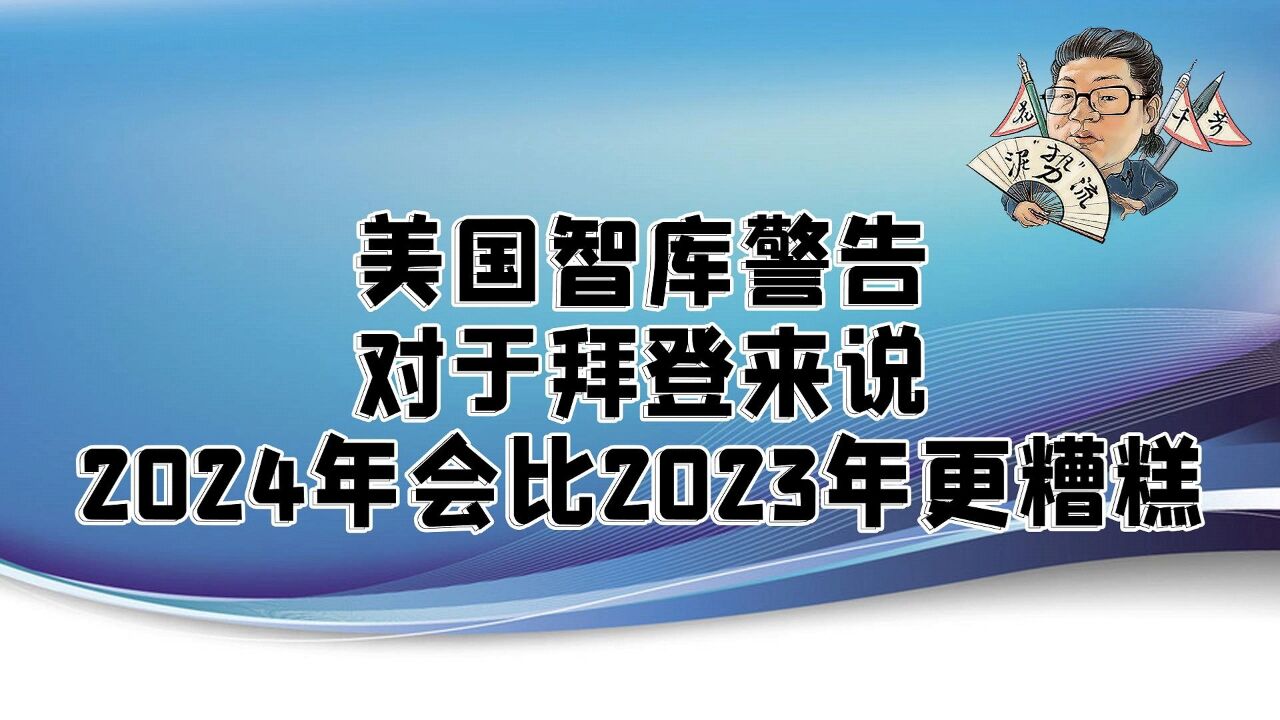 花千芳:美国智库警告,对于拜登来说,2024年会比2023年更糟糕