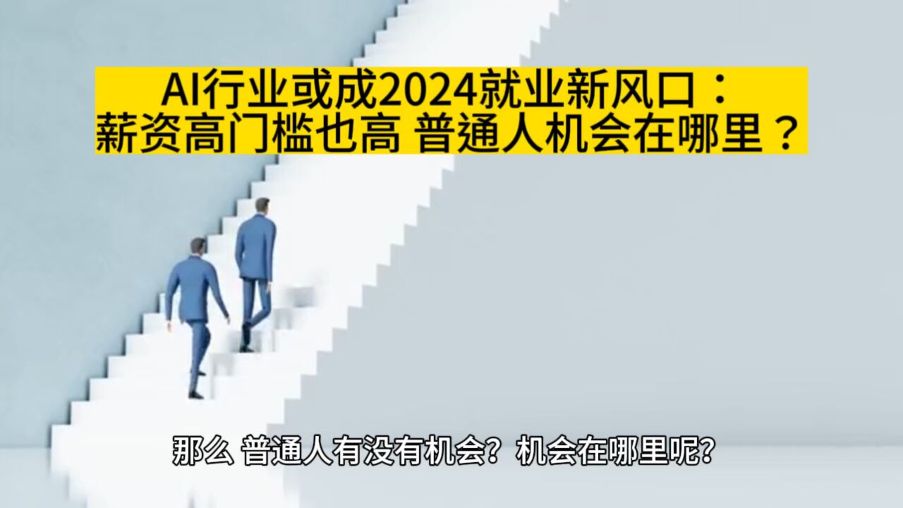 AI行业或成2024就业风口:薪资高门槛也高 普通人机会在哪