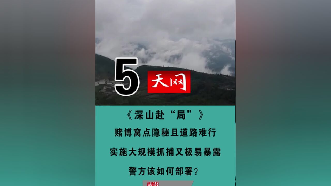 天网——深山赴“局”5赌博窝点隐秘且道路难行,实施大规模抓捕又极易暴露,警方该如何部署?