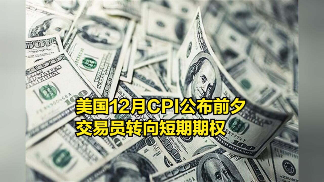 美国12月CPI公布前夕,交易员转向短期期权,惊现“激进买盘”