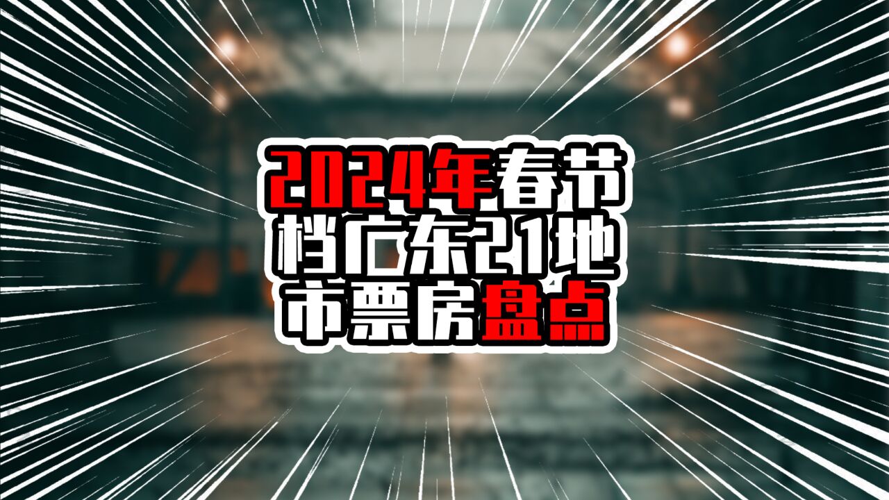 2024年春节档广东21地市票房盘点,深广破亿元,汕头湛江超过中山