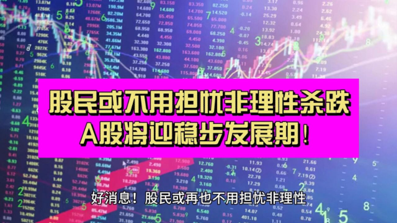 好消息!股民或再也不用担忧非理性杀跌了 A股将迎稳步发展期!