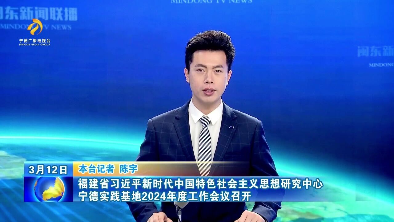 1.福建省习近平新时代中国特色社会主义思想研究中心宁德实践基地2024年度工作会议召开