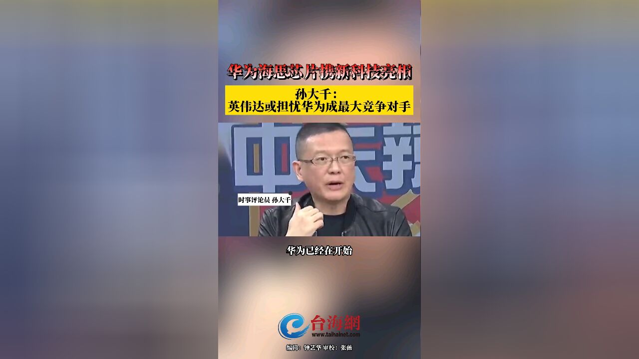 华为海思芯片携新科技亮相 孙大千:英伟达或担忧华为成最大竞争对手