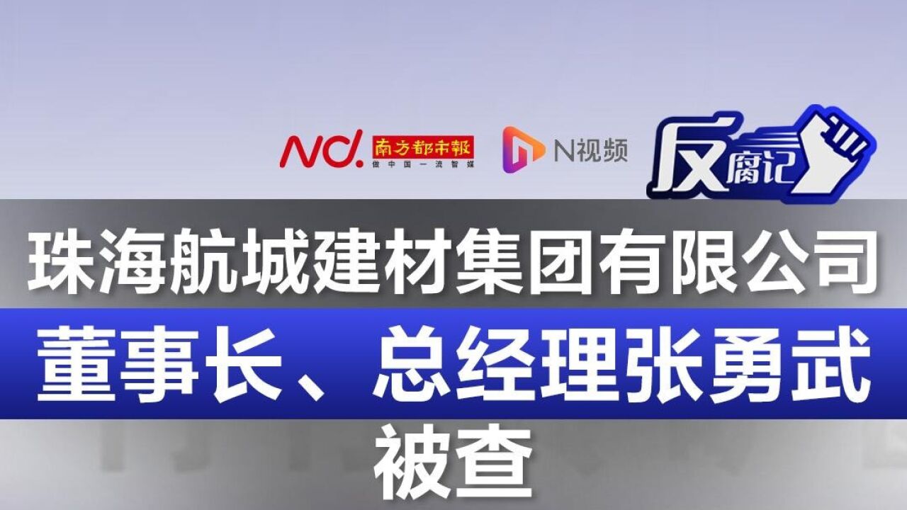 珠海航城建材集团有限公司董事长、总经理张勇武被查