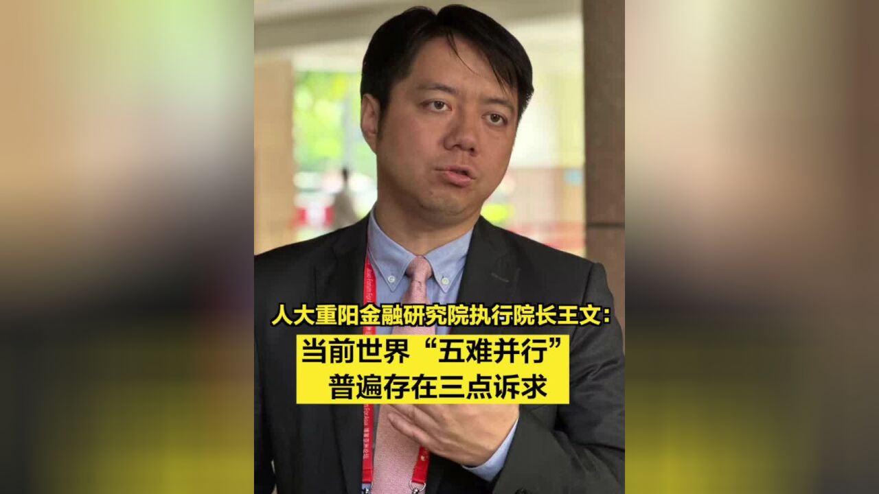 人大重阳金融研究院执行院长王文:当前世界“五难并行”,普遍存在三点诉求