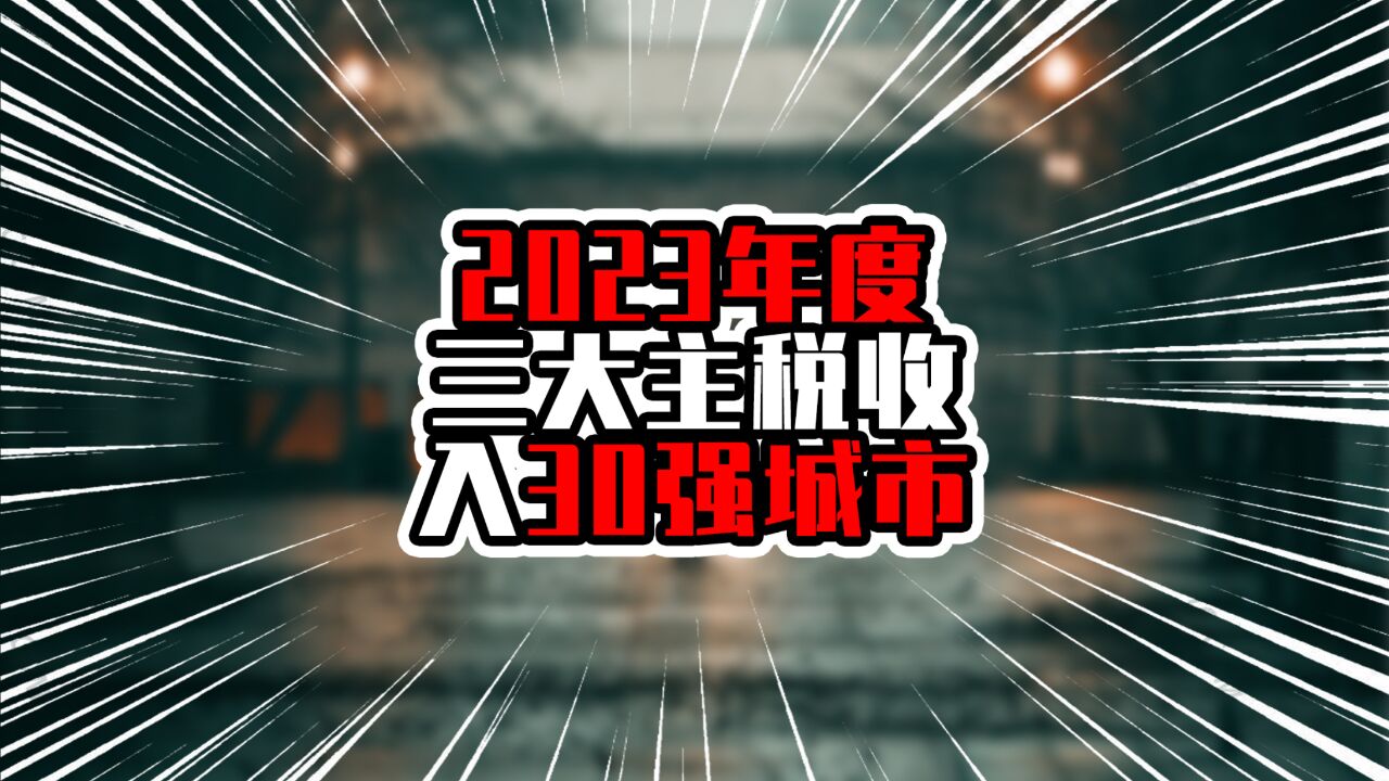 2023年度三大主税收入30强城市,上海超过万亿元,杭州紧追广州