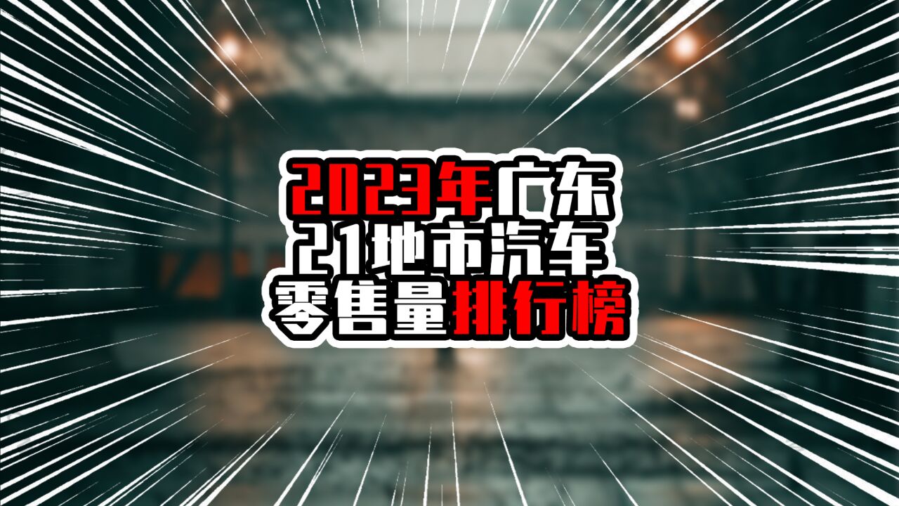 2023年广东21地市汽车零售量排行榜,广州领跑全省,东莞略超深圳