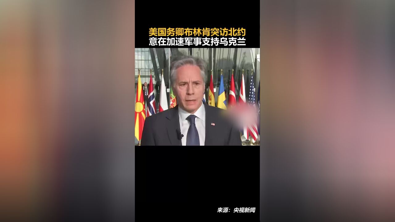 美国务卿布林肯突访北约,意在加速军事支持乌克兰