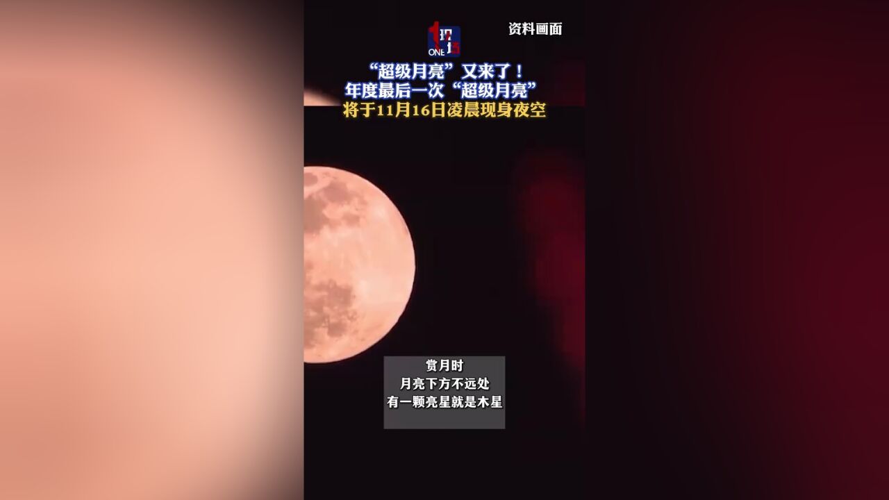 “超级月亮 ”又来了!年度最后一次“超级月亮” 将于11月16日凌晨现身夜空