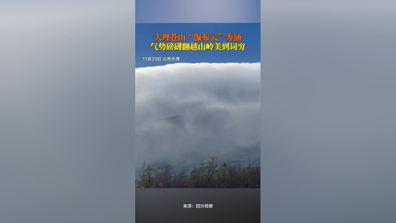 云南大理现磅礴瀑布云笼罩苍山,拍摄者感叹美到词穷:书到用时方恨少!