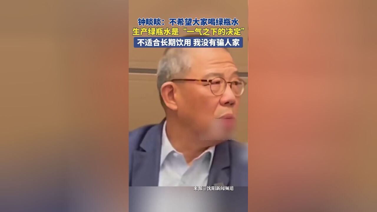 钟睒睒:不希望大家喝绿瓶水,不适合长期饮用,我没有骗人家