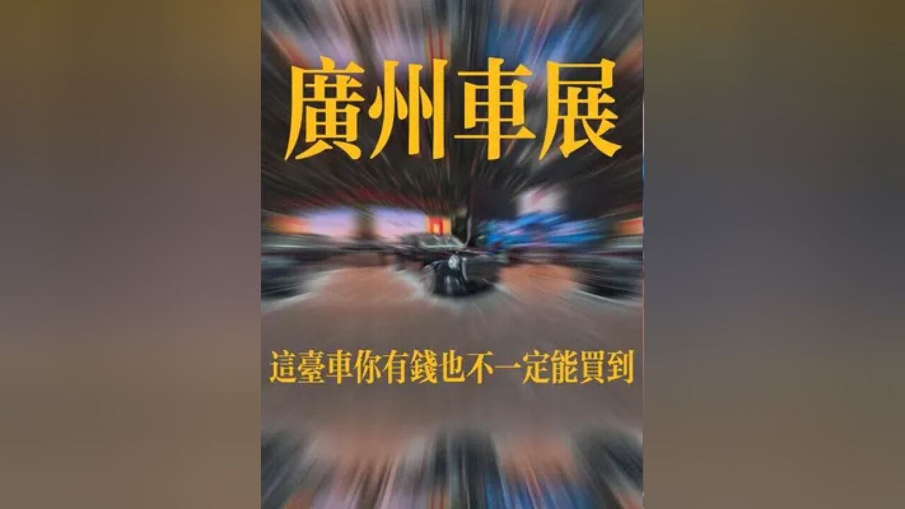 2024广州车展:这台车你有钱也不一定能买到!