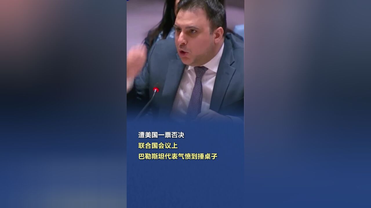 遭美国一票否决,联合国会议上巴勒斯坦代表气愤到捶桌子