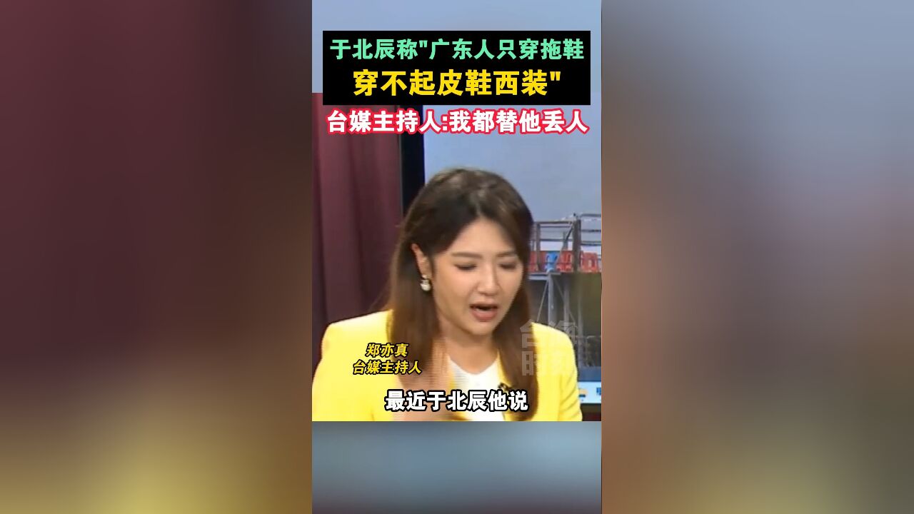 于北辰称“广东人只穿拖鞋,穿不起皮鞋西装”,台媒主持人:我都替他丢人