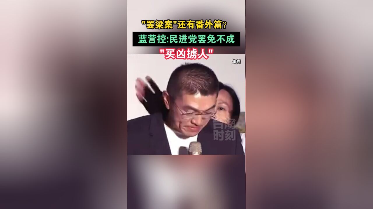 “罢梁案”还有番外篇?蓝营控:民进党罢免不成“买凶掳人”