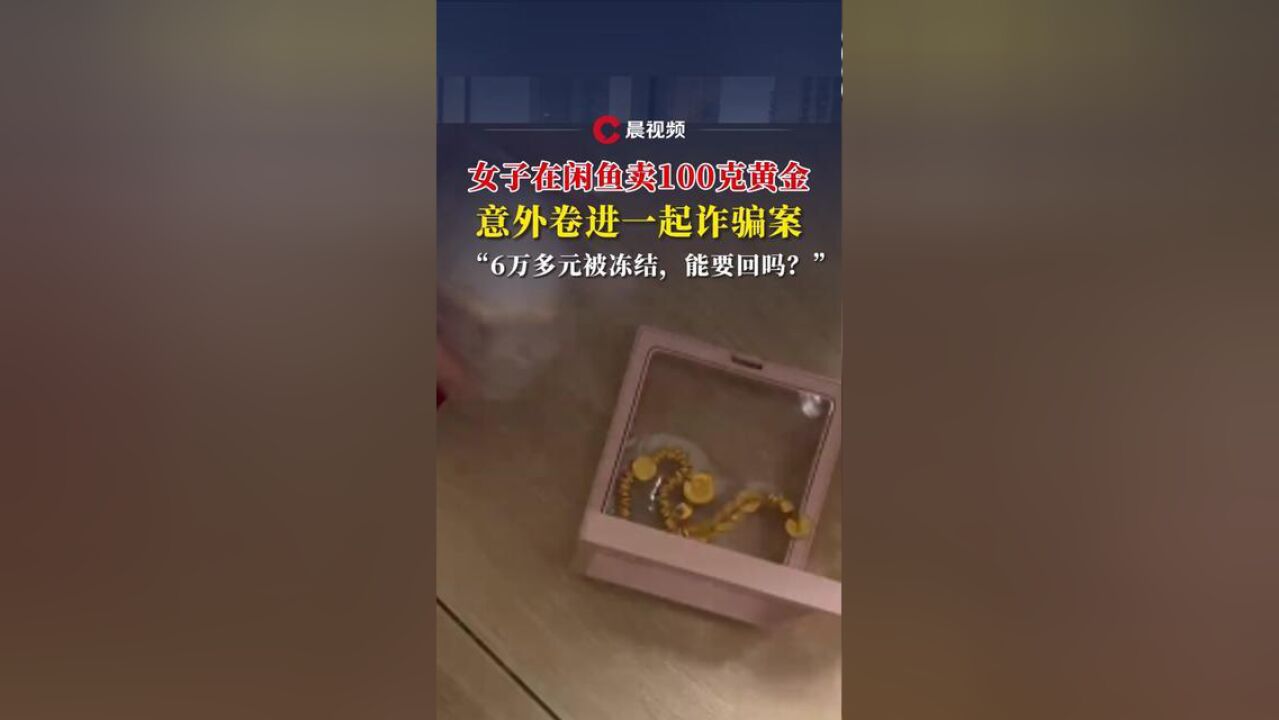 晨意帮忙丨女子在闲鱼卖100克黄金,意外卷进一起诈骗案,“6万多元被冻结,能要回吗?”