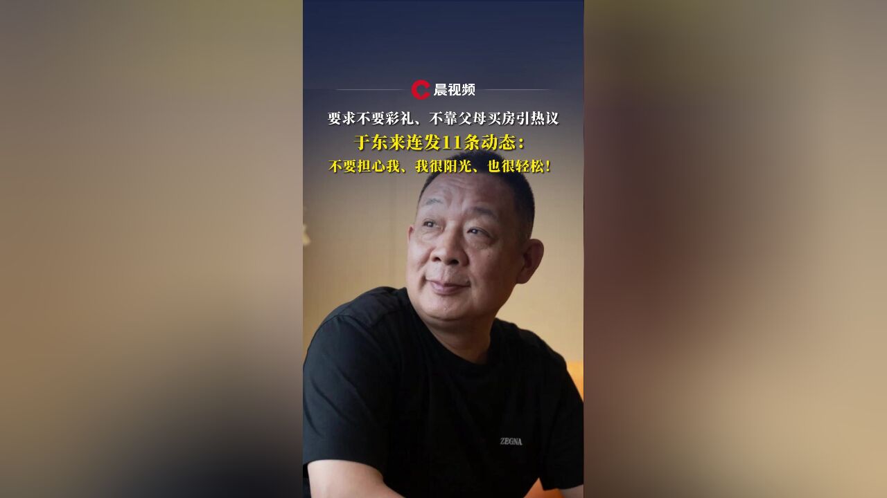 要求不要彩礼、不靠父母买房后,于东来连发11条动态:不要担心我、我很阳光