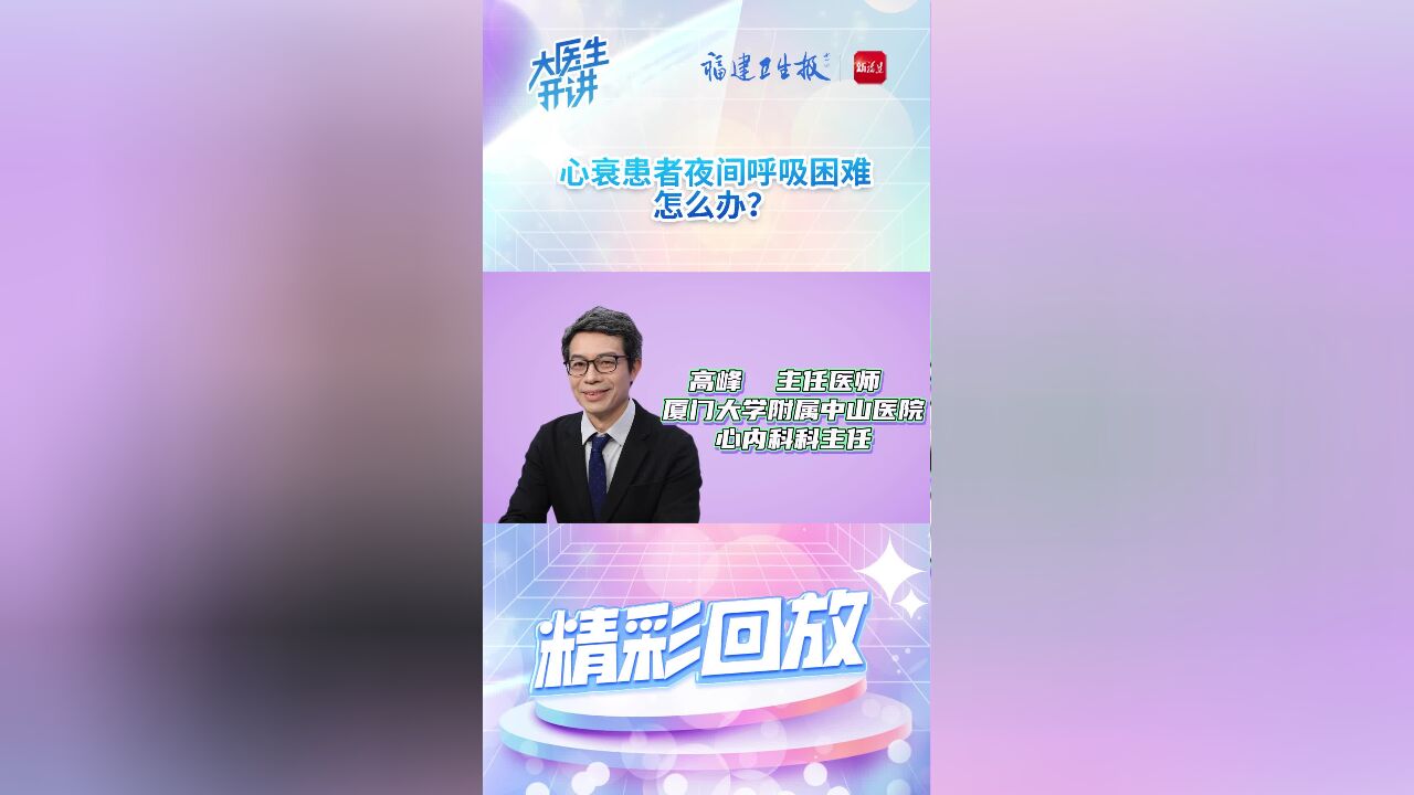 心衰患者夜间呼吸困难怎么办?《大医生开讲》心脏力不从心,心力衰竭怎么办?精彩回放