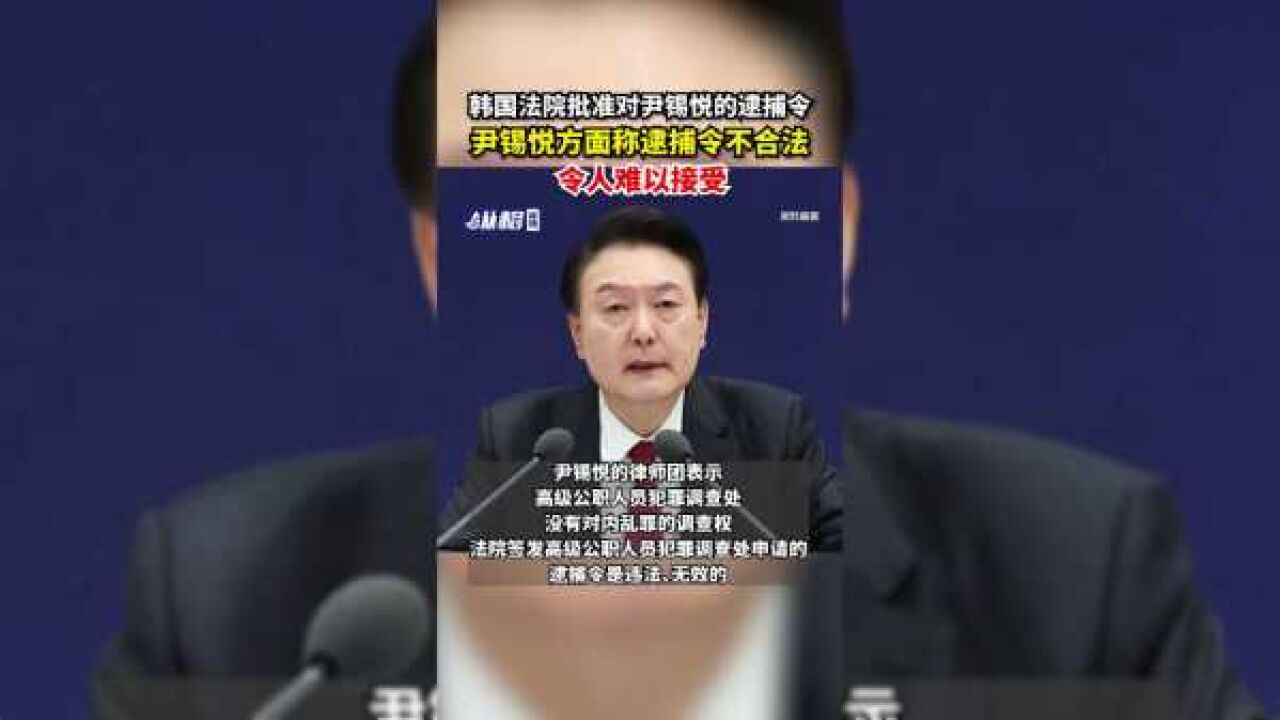 韩国法院批准对尹锡悦的逮捕令,尹锡悦方面称逮捕令不合法,令人难以接受