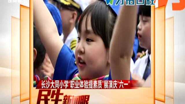 长沙大同小学“职业体验提素质”展演庆“六一”