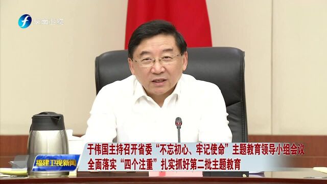 于伟国主持召开省委“不忘初心、牢记使命”主题教育领导小组会议 全面落实“四个注重”扎实抓好第二批主题教育