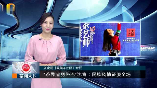 “茶界迪丽热巴”沈青:民族风情征服全场