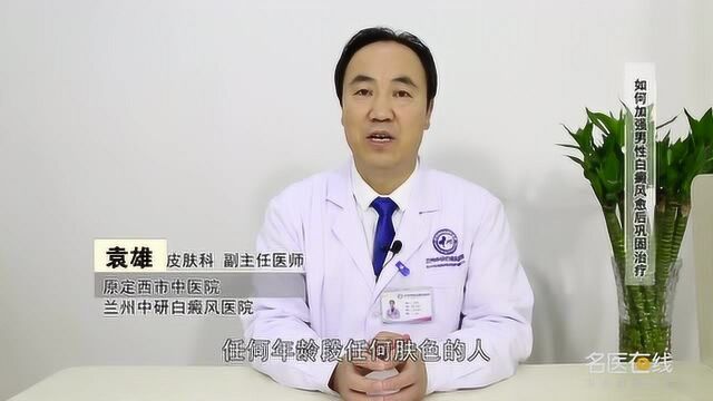 兰州中研医院副主任医师袁雄 如何加强男性白癜风愈后巩固治疗?