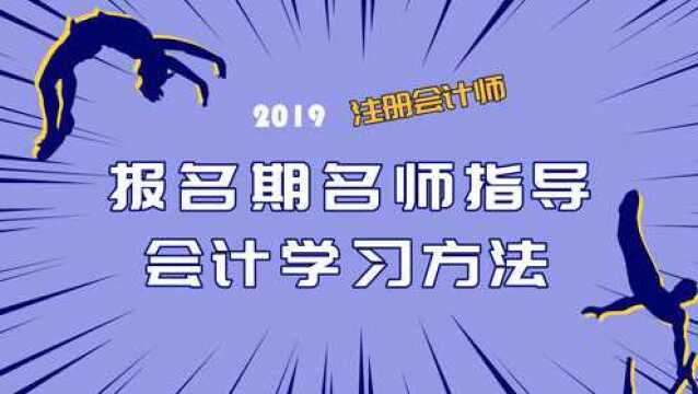 2019注会报名期名师指导 会计学习方法