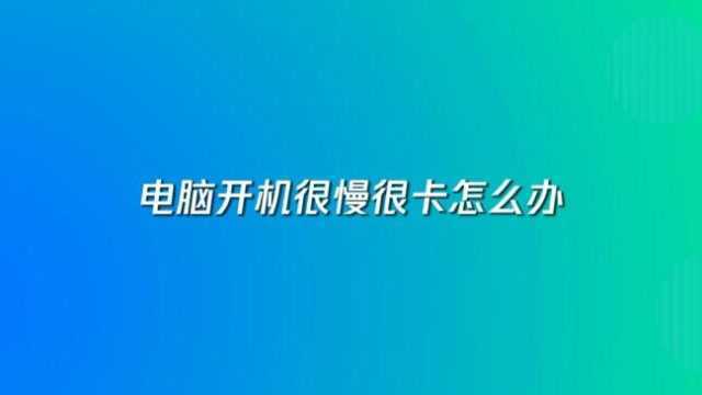 电脑开机很慢很卡怎么办?