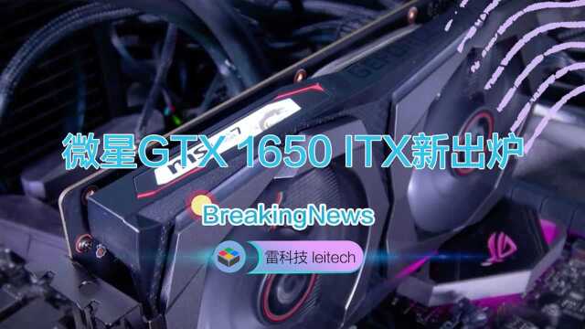 微星GTX 1650 ITX新出炉:性能强大,价格给力!!!