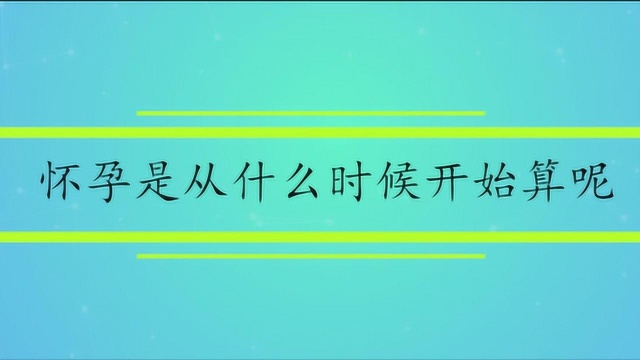 怀孕是从什么时候开始算呢