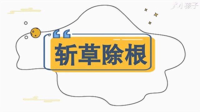 一分钟了解斩草除根的出处、释义、近反义词|小孩子点读