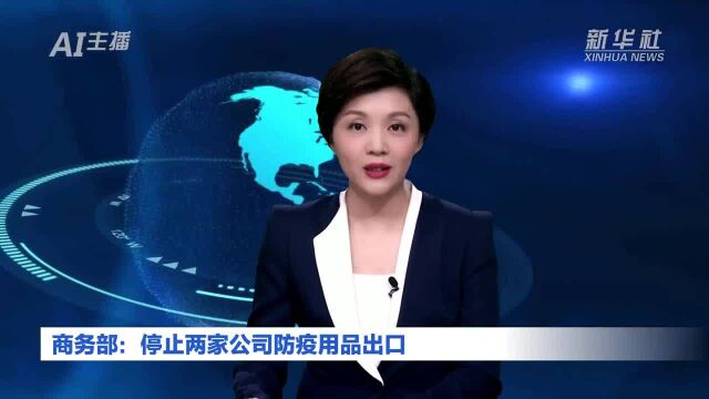 AI合成主播|商务部:停止两家公司防疫用品出口