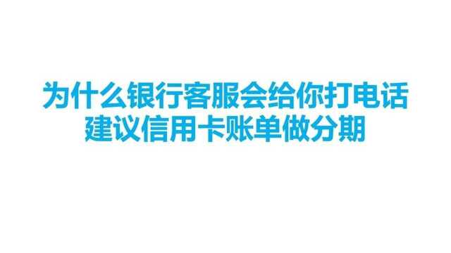 为什么银行客服会给你打电话,建议信用卡账单做分期?