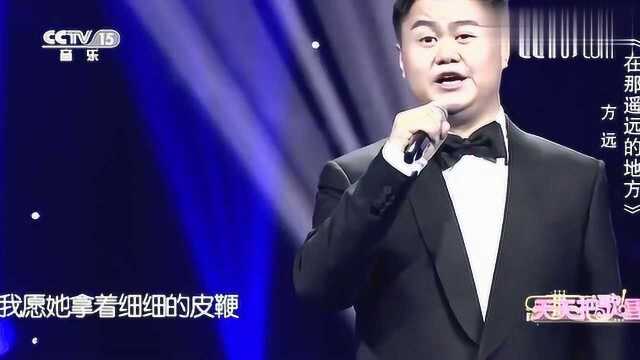 方远深情演唱《在那遥远的地方》,开口就是天籁,百听不厌!