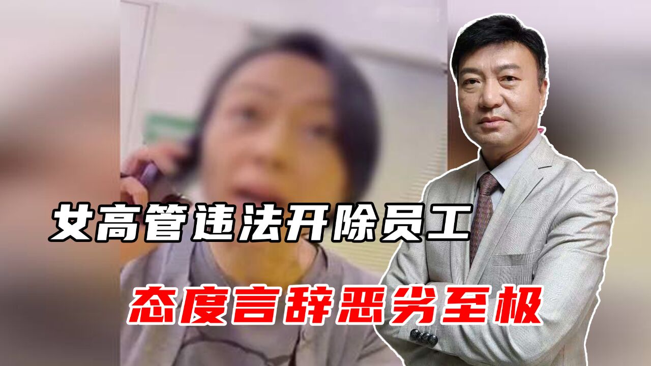 女高管违法开除员工,态度言辞恶劣至极,涉事公司现身回应