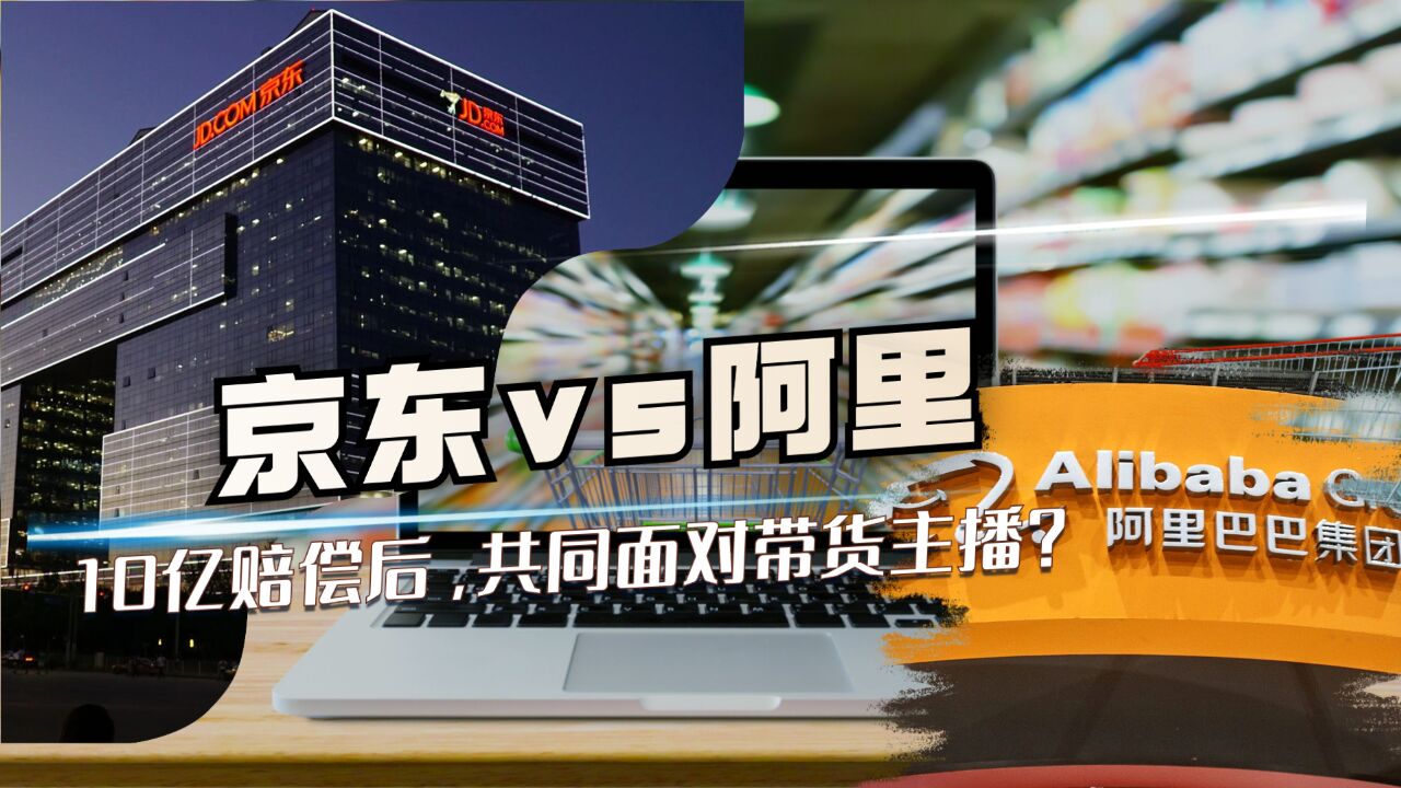 阿里花了10亿与京东和解后,是带货主播开始抢电商平台的流量