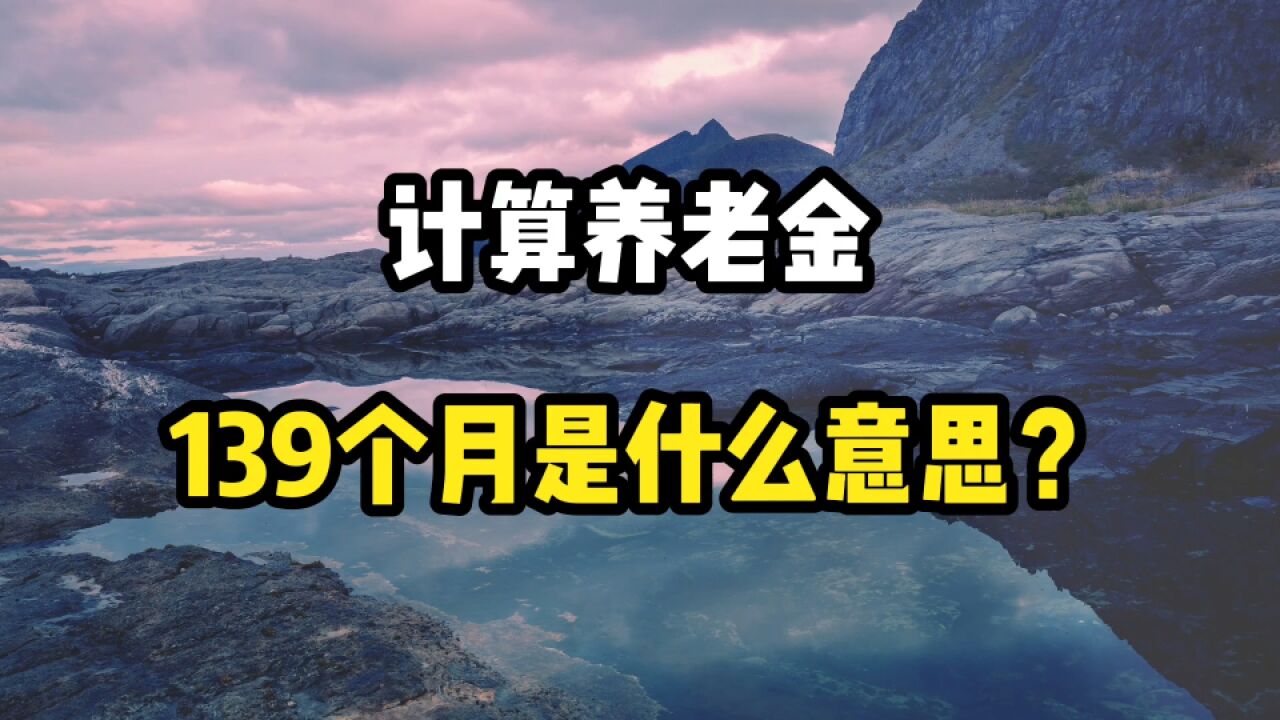 计算养老金待遇,除以139个月是什么意思?