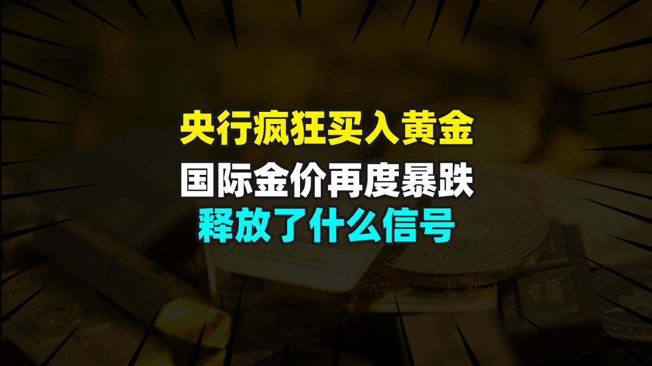 央行疯狂买入黄金,国际金价再度暴跌,释放了什么信号?