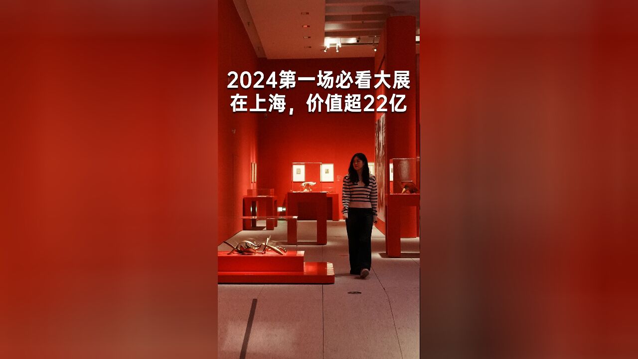 2024第一场必看大展,在上海,价值超22亿