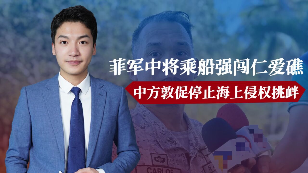 菲军中将乘船强闯仁爱礁,中方敦促停止海上侵权挑衅