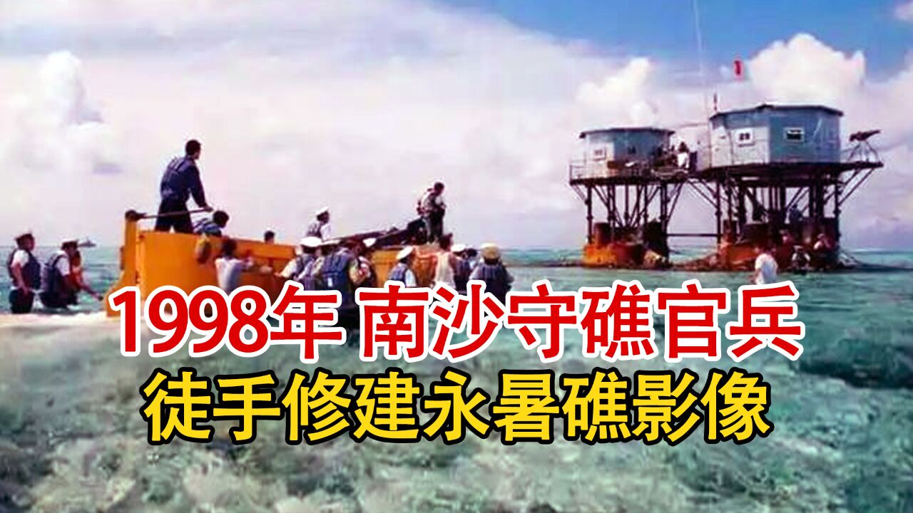 实录1998年,南沙守礁官兵徒手修建永暑礁影像,实在让人感到敬佩