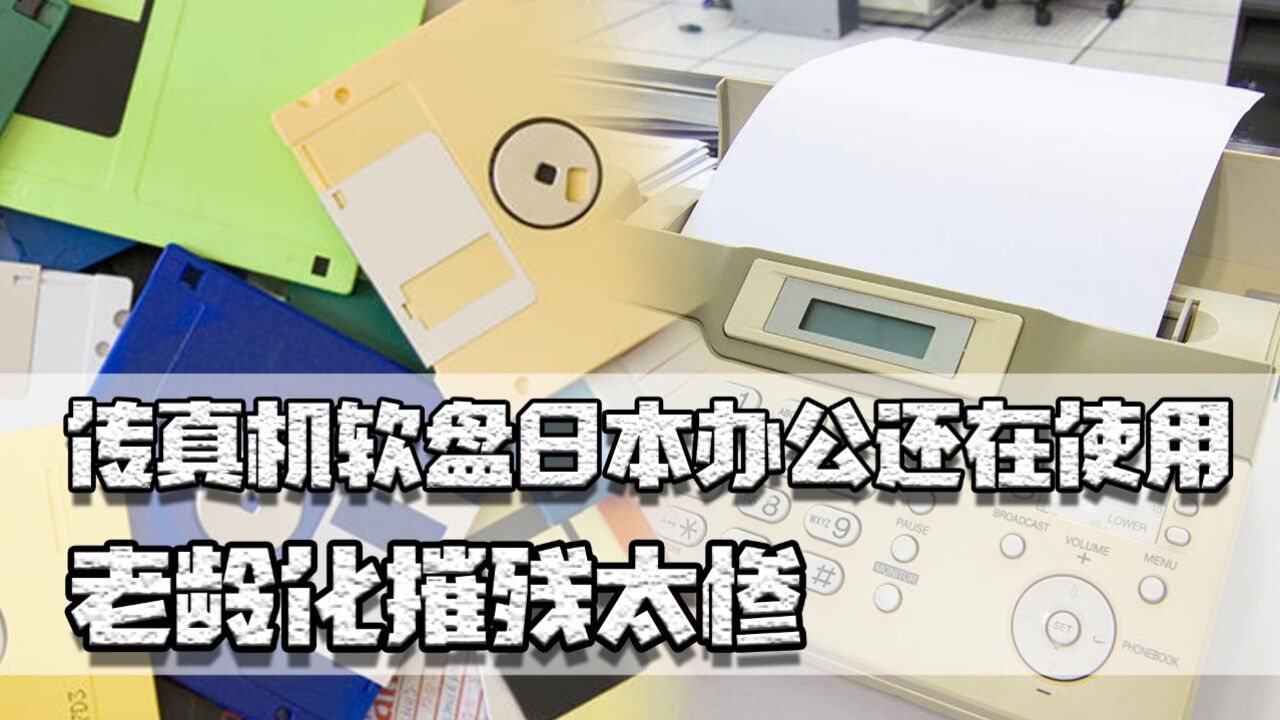 传真机软盘日本办公还在使用,老龄化摧残太惨,难怪造不出电动车