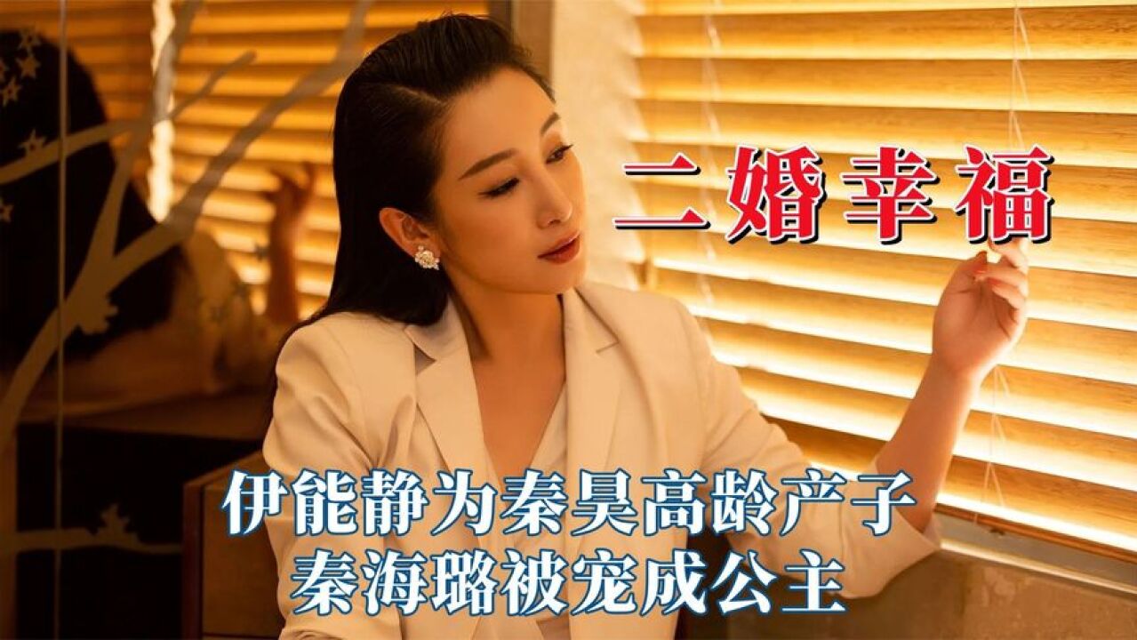 二婚的幸福更令人羡慕,伊能静为秦昊高龄产子,秦海璐被宠成公主