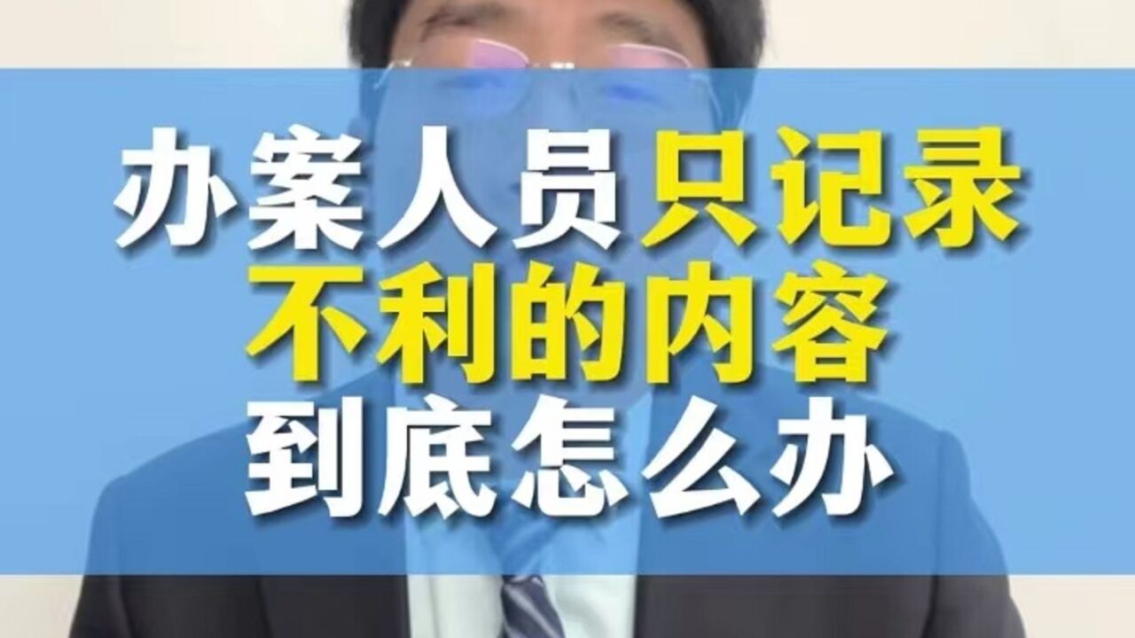 刑事案件中办案人员只记录不利的内容该怎么办?